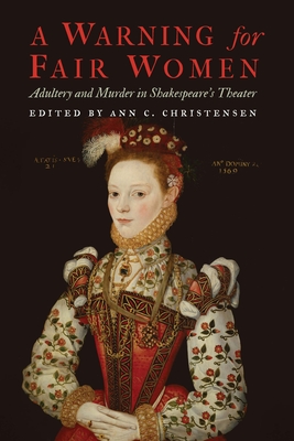 A Warning for Fair Women: Adultery and Murder in Shakespeare's Theater - Ann C. Christensen