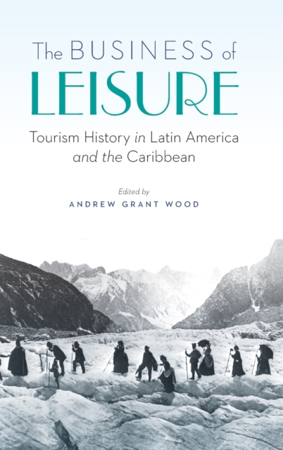 The Business of Leisure: Tourism History in Latin America and the Caribbean - Andrew Grant Wood