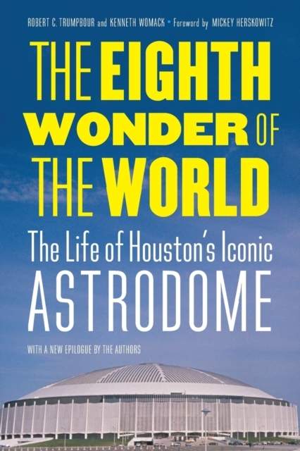 The Eighth Wonder of the World: The Life of Houston's Iconic Astrodome - Robert C. Trumpbour