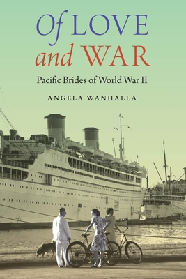 Of Love and War: Pacific Brides of World War II - Angela Wanhalla