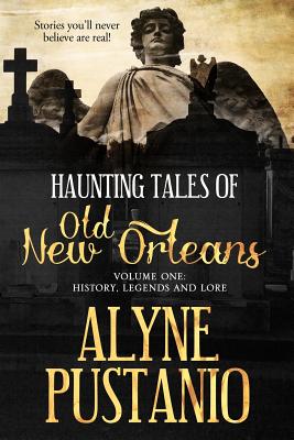 Haunting Tales of Old New Orleans, Volume One: History, Legends and Lore - Alyne A. Pustanio