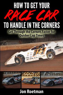 How to Get Your Race Car to Handle in the Corners: Get through the corners faster for quicker lap times! - Jon Roetman