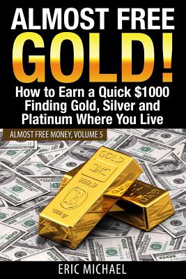 Coperta cărții 'Almost Free Gold!: How to Earn a Quick $1000 Finding Gold, Silver and Platinum Where You Live - Eric Michael'