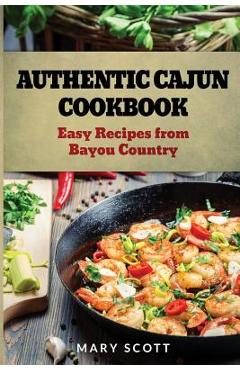 Coperta cărții 'Authentic Cajun Cookbook: Easy Recipes from Bayou Country - Mary R. Scott'