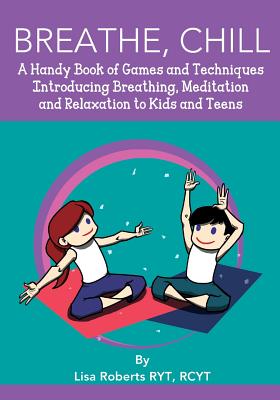 Breathe, Chill: A Handy Book of Games and Techniques Introducing Breathing, Meditation and Relaxation to Kids and Teens - Lisa Roberts