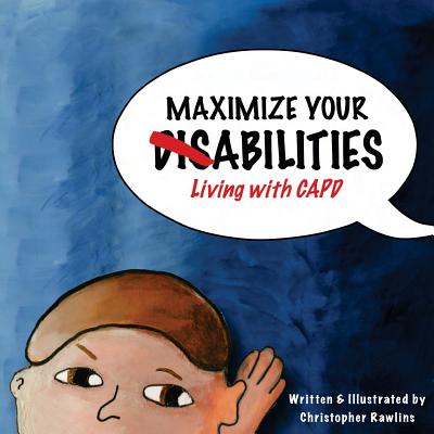 Maximize Your Abilities - Living with CAPD: Central Auditory Processing Disorder - Christopher Rawlins