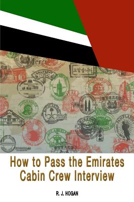 How To Pass the Emirates Cabin Crew Interview: An Inside Look at the Emirates Interview Process, and what it takes to Succeed - R. J. Hogan