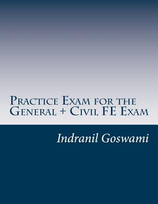 Practice Exam for the General + Civil FE Exam: A full (110 question) exam similar in content to the new FE Civil Examination - Indranil Goswami P. E.