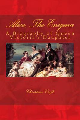 Alice, The Enigma: Queen Victoria's Daughter - Christina Croft