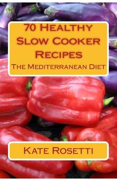 70 Healthy Slow Cooker Recipes The Mediterranean Diet: The Mediterranean Diet - Kate Rosetti