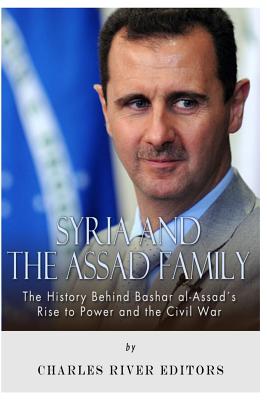 Syria and the Assad Family: The History Behind Bashar al-Assad's Rise to Power and the Civil War - Charles River