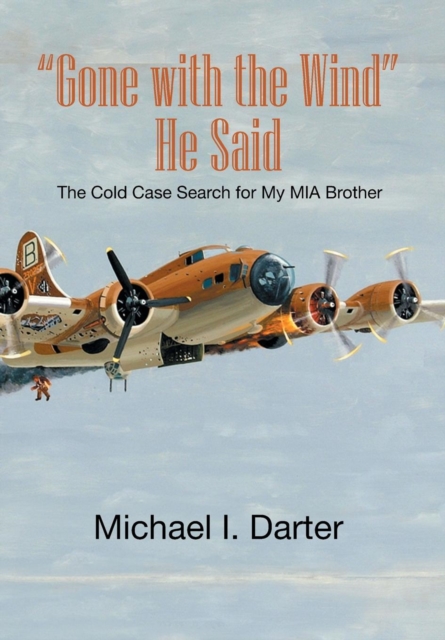 Gone with the Wind, He Said: The Cold Case Search for My Missing-In-Action Airman Brother - Michael I. Darter