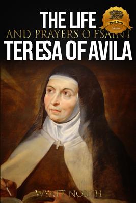 Coperta cărții 'The Life and Prayers of Saint Teresa of Avila - Wyatt North'