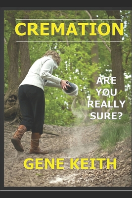 Cremation: Are you really sure? - Gene Keith