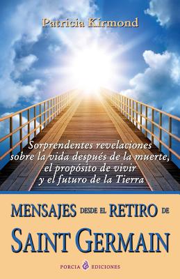 Mensajes desde el retiro de Saint Germain: Sorprendentes revelaciones sobre la vida despues de la muerte, el proposito de vivir y el futuro de la Tier - Patricia Kirmond