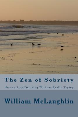 The Zen of Sobriety: How to Stop Drinking Without Really Trying - William F. Mclaughlin