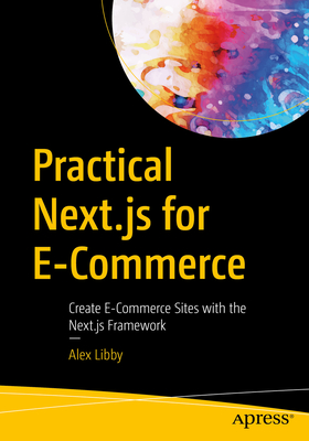 Practical Next.Js for E-Commerce: Create E-Commerce Sites with the Next.Js Framework - Alex Libby