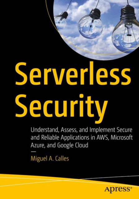 Serverless Security: Understand, Assess, and Implement Secure and Reliable Applications in Aws, Microsoft Azure, and Google Cloud - Miguel A. Calles