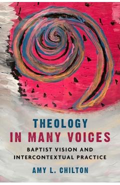 Coperta cărții 'Theology in Many Voices: Baptist Vision and Intercontextual Practice - Amy L. Chilton'