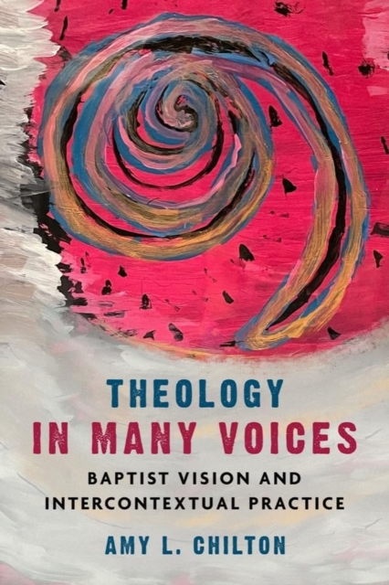 Theology in Many Voices: Baptist Vision and Intercontextual Practice - Amy L. Chilton