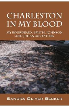 Poza produsului Charleston in My Blood: My Bourdeaux, Smith, Johnson and Juhan Ancestors - Sandra Oliver Becker