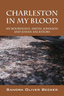Charleston in My Blood: My Bourdeaux, Smith, Johnson and Juhan Ancestors - Sandra Oliver Becker