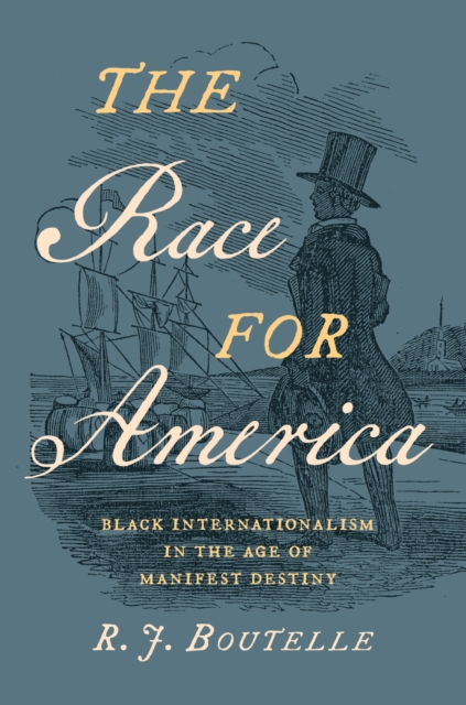 The Race for America: Black Internationalism in the Age of Manifest Destiny - R. J. Boutelle