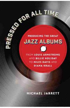 Coperta cărții 'Pressed for All Time: Producing the Great Jazz Albums from Louis Armstrong and Billie Holiday to Miles Davis and Diana'