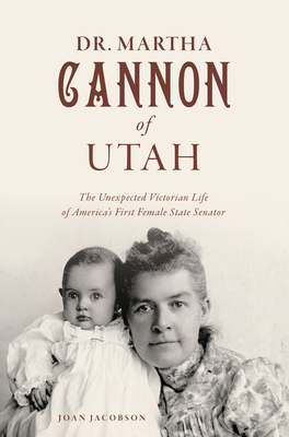 Dr. Martha Cannon of Utah: The Unexpected Victorian Life of America's First Female State Senator - Joan Jacobson