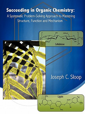 Succeeding in Organic Chemistry: A Systematic Problem-Solving Approach to Mastering Structure, Function and Mechanism - Joseph C. Sloop