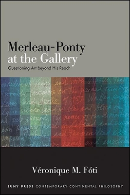 Merleau-Ponty at the Gallery: Questioning Art Beyond His Reach - Véronique M. Fóti