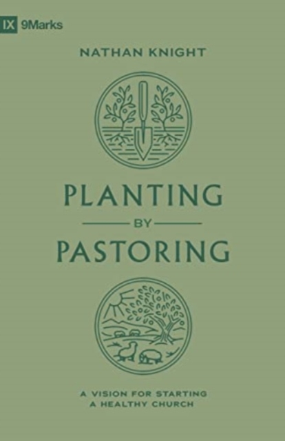 Planting by Pastoring: A Vision for Starting a Healthy Church - Nathan Knight