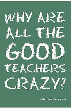 Poza produsului Why Are All the Good Teachers Crazy? - Frank Stepnowski