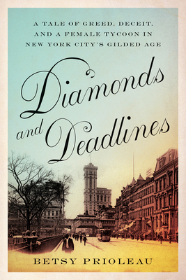 Diamonds and Deadlines: A Tale of Greed, Deceit, and a Female Tycoon in New York City's Gilded Age - Betsy Prioleau