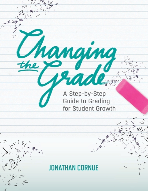 Changing the Grade: A Step-by-Step Guide to Grading for Student Growth - Jonathan Cornue