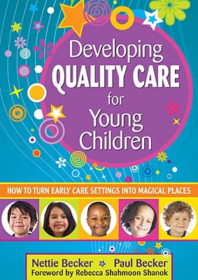 Developing Quality Care for Young Children: How to Turn Early Care Settings Into Magical Places - Nettie Becker