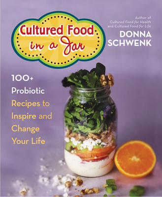 Cultured Food in a Jar: 100+ Probiotic Recipes to Inspire and Change Your Life - Donna Schwenk