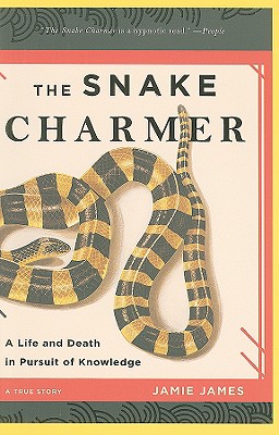 The Snake Charmer: A Life and Death in Pursuit of Knowledge - Jamie James