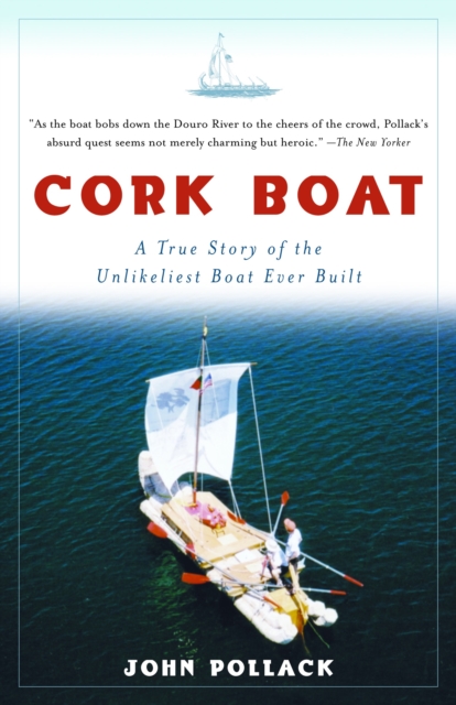 Cork Boat: A True Story of the Unlikeliest Boat Ever Built - John Pollack