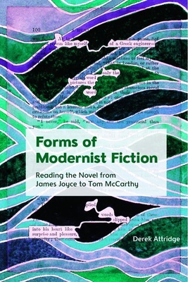 Forms of Modernist Fiction: Reading the Novel from James Joyce to Tom McCarthy - Derek Attridge