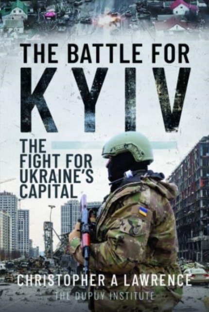 The Battle for Kyiv: The Fight for Ukraine's Capital - Christopher A. Lawrence