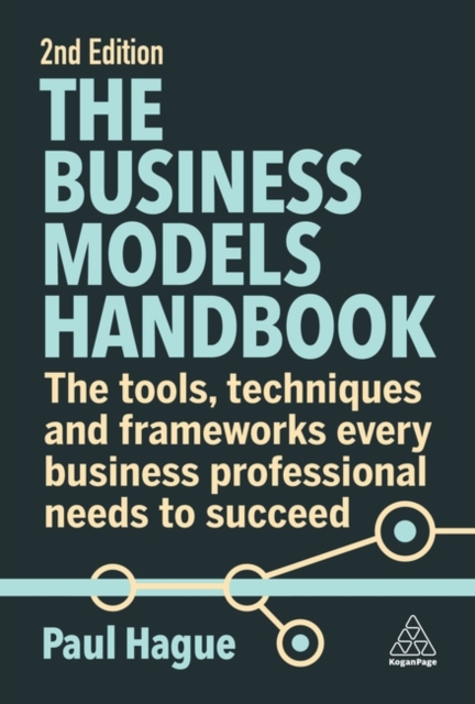 The Business Models Handbook: The Tools, Techniques and Frameworks Every Business Professional Needs to Succeed - Paul Hague