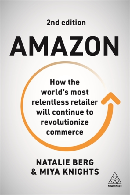 Amazon: How the World's Most Relentless Retailer Will Continue to Revolutionize Commerce - Natalie Berg