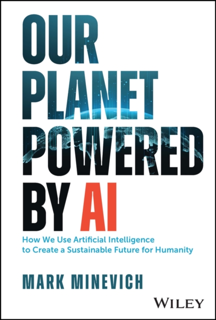 Our Planet Powered by AI: How We Use Artificial Intelligence to Create a Sustainable Future for Humanity - Mark Minevich