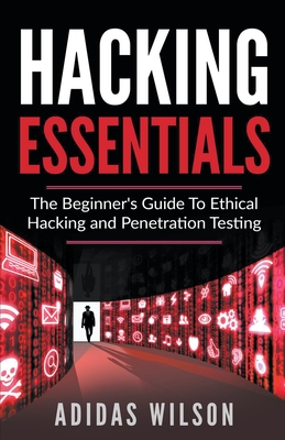 Coperta cărții 'Hacking Essentials - The Beginner's Guide To Ethical Hacking And Penetration Testing - Adidas Wilson'