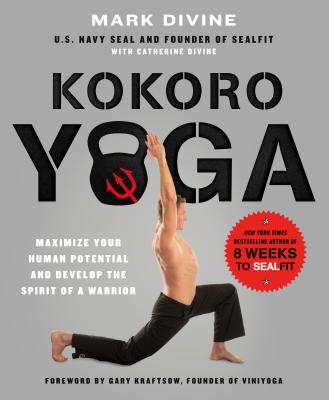 Kokoro Yoga: Maximize Your Human Potential and Develop the Spirit of a Warrior--The Sealfit Way: Maximize Your Human Potential and Develop the Spirit - Mark Divine