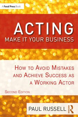 Acting: Make It Your Business: How to Avoid Mistakes and Achieve Success as a Working Actor - Paul Russell