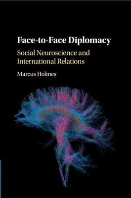 Face-To-Face Diplomacy: Social Neuroscience and International Relations - Marcus Holmes