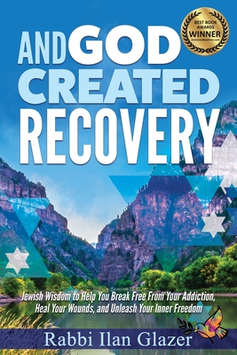 And God Created Recovery: Jewish Wisdom to Help You Break Free From Your Addiction, Heal Your Wounds, and Unleash Your Inner Freedom - Rabbi Ilan Glazer