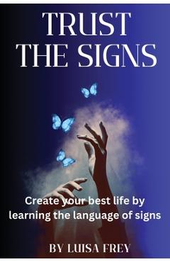 Coperta cărții 'Trust the Signs: Create your best life by learning the language of signs - Luisa Frey'